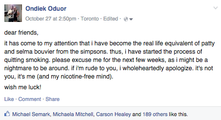 I made a Facebook status warning everybody that I was quitting smoking, and was going to be catty. Almost 200 likes!