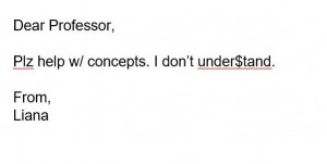 Draft e-mail that says, "Dear Professor, Please help me with concepts. I don't understand. From, Liana" written with slang and grammatical errors.