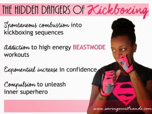 Woman kickboxer depictes next to text which reads "Hidden dangers of kickboxing: spontaneous combustion into kickboxing sequences, addiction to high energy beast-mode workouts, exponential increase in confidence, compulsion to unleash inner superhero."
