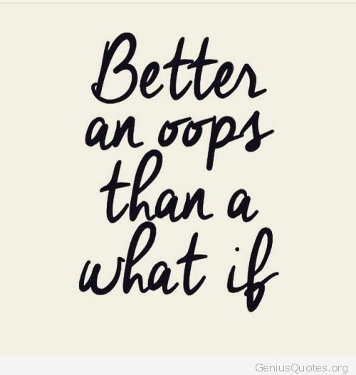 An image of text which reads: "Better an oops than a what if."