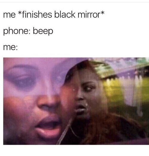 A meme about black mirror with the following text: me: *finishes black mirror* phone: beep, me: (photo of a woman panicking)
