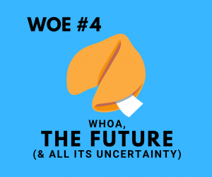 woe #4: whoa, the future (and all its uncertainty)
