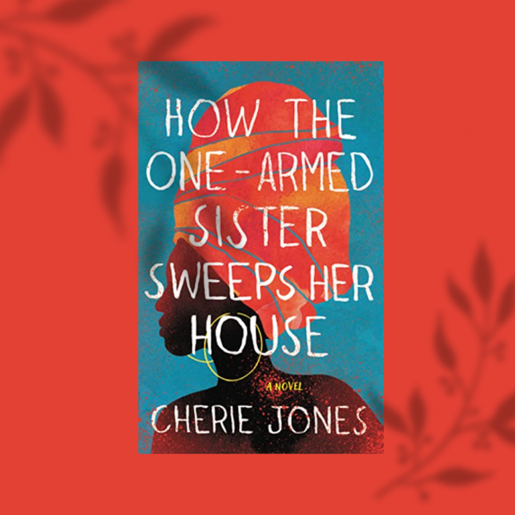 JONES, CHERIE / HOW THE ONE-ARMED SISTER SWEEPS HER HOUSE: A NOVEL, book cover