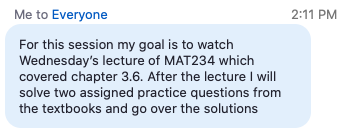 For this session my goal is to watch Wednesday's lecture of MAT234 which covered chapter 3.6. After the lecture I will solve two assigned practice questions from the textbooks and go over the solutions.