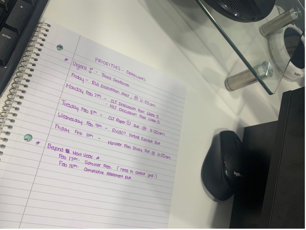 PRIORITIES - Deadlines 

Urgent! - Timed Deadlines 
Friday: RLG Discussion Post @ 11:55am 
Monday, Feb 7th - CLT & HST Discussion Post Week 5 
Tuesday, Feb 8th - CLT Paper 1 Due @ 11:00am 
Wednesday, Feb 9th - RLG307 Virtual Exhibit Due 
Friday, Feb 11th - Monster Film Study Due @ 11:55am 

Beyond Next Week 
Feb 17th - Seminar Presentation 
Feb 18th - Compliance Assessment Due 

