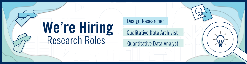 Blue and green banner that reads 'We're Hiring Research Roles' and lists Design Researcher, Qualitative Data Archivist, and Quantitative Data Analayst.