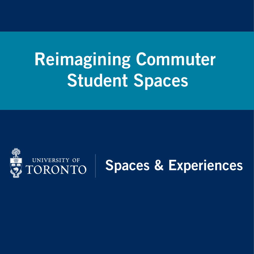 Navy background with a teal bar with text that reads "Reimagining Commuter Student Spaces" with the University of Toronto Spaces & Experiences text beneath